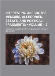 Interesting Anecdotes, Memoirs, Allegories, Essays, and Poetical Fragments (Volume 1-2); Tending to Amuse the Fancy, and Inculcate Morality,1154268446,9781154268447