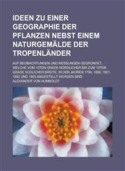 Ideen Zu Einer Geographie Der Pflanzen Nebst Einem Naturgemalde Der Tropenlander; Auf Beobachtungen Und Messungen Gegrundet, Welche Vom 10ten Grade No,1234296896,9781234296896