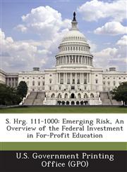 S. Hrg. 111-1000 Emerging Risk, an Overview of the Federal Investment in For-Profit Education,1287379702,9781287379706