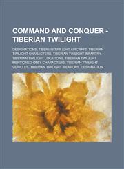 Command and Conquer - Tiberian Twilight Designations, Tiberian Twilight aircraft, Tiberian Twilight Characters, Tiberian Twilight infantry, Tiberian Twilight locations, Tiberian Twilight mentioned-only characters,1234722429,9781234722425