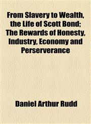 From Slavery to Wealth, the Life of Scott Bond; The Rewards of Honesty, Industry, Economy and Perserverance,1154712303,9781154712308