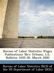 Bureau of Labor Statistics Wages Publications New Orleans, LA, Bulletin 3105-30, March 2000,124934493X,9781249344933