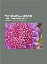 Astronomical objects discovered in 1610 Europa, Callisto, Ganymede, Io,1155611942,9781155611945