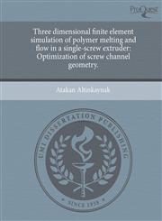 Three dimensional finite element simulation of polymer melting and flow in a single-screw extruder Optimization of screw channel geometry.,1244735388,9781244735385