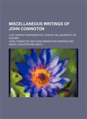 Miscellaneous Writings of John Conington (Volume 1); Late Corpus Professor of Latin in the University of Oxford,1150462302,9781150462306