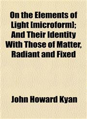 On the Elements of Light [microform]; And Their Identity With Those of Matter, Radiant and Fixed,115202969X,9781152029699