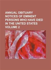 Annual obituary notices of eminent persons who have died in the United States Volume 2,1153437430,9781153437431