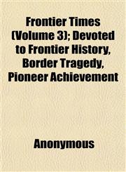 Frontier Times (Volume 3); Devoted to Frontier History, Border Tragedy, Pioneer Achievement,1152252453,9781152252455
