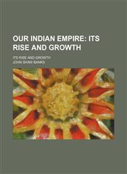 Our Indian Empire; Its Rise and Growth. Its Rise and Growth,1458837637,9781458837639