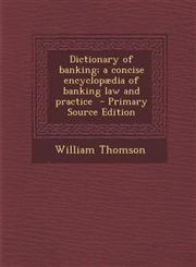 Dictionary of Banking; A Concise Encyclopaedia of Banking Law and Practice - Primary Source Edition,1294700022,9781294700029
