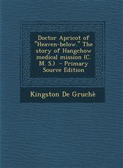 Doctor Apricot of "Heaven-below." The story of Hangchow medical mission (C. M. S.)  - Primary Source Edition,1293364584,9781293364581
