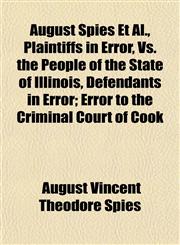 August Spies Et Al., Plaintiffs in Error, Vs. the People of the State of Illinois, Defendants in Error; Error to the Criminal Court of Cook,1153293463,9781153293464