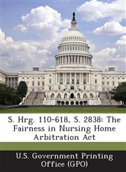 S. Hrg. 110-618, S. 2838 The Fairness in Nursing Home Arbitration ACT,1295025876,9781295025879