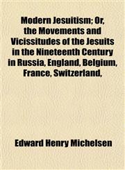 Modern Jesuitism; Or, the Movements and Vicissitudes of the Jesuits in the Nineteenth Century in Russia, England, Belgium, France, Switzerland,,1154967174,9781154967173