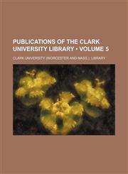 Publications of the Clark University Library (Volume 5),1154172104,9781154172102