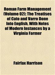 Roman Farm Management (Volume 02); The Treatises of Cato and Varro Done Into English, With Notes of Modern Instances by a Virginia Farmer,1153141671,9781153141673