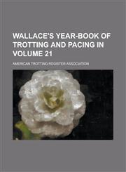 Wallace's Year-Book of Trotting and Pacing in Volume 21,1234159473,9781234159474
