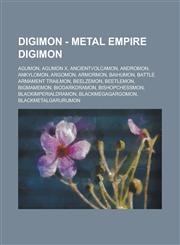 Digimon - Metal Empire Digimon Agumon, Agumon X, AncientVolcamon, Andromon, Ankylomon, Argomon, Armormon, Baihumon, Battle Armament Trailmon, Beelzemon, Beetlemon, BigMamemon, BioDarkdramon, BishopChessmon, BlackImperialdramon, BlackMegaGargomon,1234765470,9781234765477