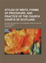 Styles of writs, forms of procedure, and practice of the church courts of Scotland; revised and adapted to the present state of the law of the church,1151191280,9781151191281