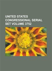 United States Congressional Serial Set Volume 3752,1234063069,9781234063061