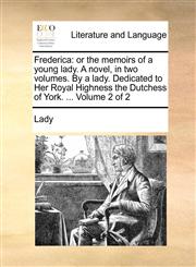 Frederica or the memoirs of a young lady. A novel, in two volumes. By a lady. Dedicated to Her Royal Highness the Dutchess of York. ...  Volume 2 of 2,1170181651,9781170181652