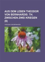 Aus Dem Leben Theodor Von Bernhardis (8); Th. Zwischen Zwei Kriegen,1235147746,9781235147746
