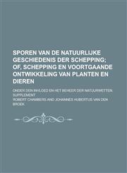 Sporen Van de Natuurlijke Geschiedenis Der Schepping; Onder Den Invloed En Het Beheer Der Natuurwetten. Supplement,1234551934,9781234551933
