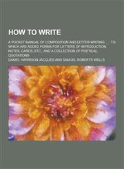 How to Write; A Pocket Manual of Composition and Letter-Writing ... To Which Are Added Forms for Letters of Introduction, Notes, Cards, Etc., and A C,1230443762,9781230443768