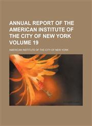Annual report of the American Institute of the City of New York Volume 19,1154211517,9781154211511