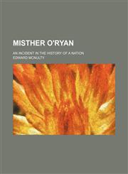 Misther O'Ryan; an incident in the history of a nation,1130446646,9781130446647