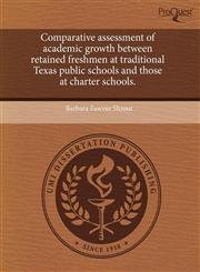Comparative assessment of academic growth between retained freshmen at traditional Texas public schools and those at charter schools.,1243653515,9781243653512