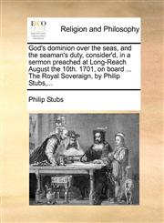 God's dominion over the seas, and the seaman's duty, consider'd, in a sermon preached at Long-Reach August the 10th. 1701, on board ... The Royal Soveraign, by Philip Stubs,...,1170176437,9781170176436