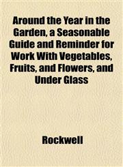 Around the Year in the Garden, a Seasonable Guide and Reminder for Work With Vegetables, Fruits, and Flowers, and Under Glass,1151899496,9781151899491