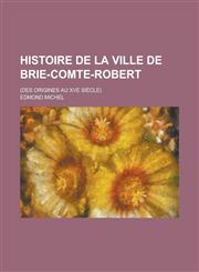 Histoire de La Ville de Brie-Comte-Robert; (Des Origines Au Xve Siecle),123446974X,9781234469740