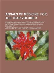 Annals of medicine, for the year  Volume 3; exhibiting a concise view of the latest and most important discoveries in medicine and medical philosophy,1153966832,9781153966832