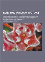 Electric Railway Motors; Their Construction, Operation and Maintenance. an Elementary Practical Handbook ... with Rules and Instructions for Motormen,1230380434,9781230380438