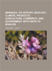 Bermuda; Its History, Geology, Climate, Products, Agriculture, Commerce, and Government, with Hints to Invalids,1458822850,9781458822857