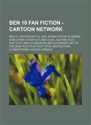 Ben 10 Fan Fiction - Cartoon Network Ben 10: Cartoon Battle, DVD, Johnny Strom`s funeral, World War 3 story act, Ben 10,000, Jazztime, Plot, Plot, Plot, Ben 10`s Backups, Ben 10 forever, Day of the Dead, Plot, Plot, Plot, Total Destruction, Ultimate Doom,1234844680,9781234844684
