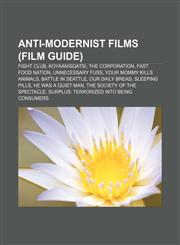 Anti-modernist films (Film Guide) Fight Club, Koyaanisqatsi, The Corporation, Fast Food Nation, Unnecessary Fuss, Your Mommy Kills Animals,115639323X,9781156393239