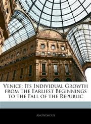 Venice Its Individual Growth from the Earliest Beginnings to the Fall of the Republic,114274437X,9781142744373