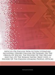 Articles On English Non-fiction Literature, including Oxford English Dictionary, On The Origin Of Species, The History Of The Decline And Fall Of The Roman Empire, Brief Lives, A History Of The English-speaking Peoples, Opticks,1242828427,9781242828423