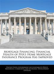 Mortgage Financing Financial Health of FHA's Home Mortgage Insurance Program Has Improved,1240743432,9781240743438