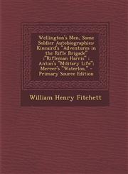 Wellington's Men, Some Soldier Autobiographies Kincaird's Adventures in the Rifle Brigade;rifleman Harris; Anton's Military Life; Mercer's Wat,129442176X,9781294421764