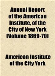 Annual Report of the American Institute, of the City of New York (Volume 1869-70),1153354519,9781153354516
