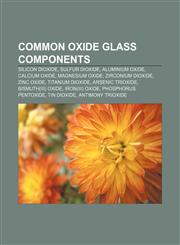 Common oxide glass components Silicon dioxide, Sulfur dioxide, Aluminium oxide, Calcium oxide, Magnesium oxide, Zirconium dioxide, Zinc oxide,115533969X,9781155339696