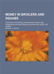 Money in Broilers and Squabs; Together with Special Chapters on Turkey and Guinea Broilers and Green Ducklings and Geese for Market,1230031847,9781230031842