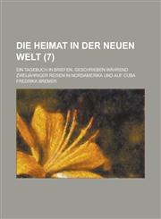 Die Heimat in Der Neuen Welt; Ein Tagebuch in Briefen, Geschrieben Wahrend Zweijahriger Reisen in Nordamerika Und Auf Cuba (7),123454086X,9781234540869