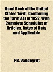 Hand Book of the United States Tariff, Containing the Tariff Act of 1922, With Complete Schedules of Articles, Rates of Duty and Applicable,1152812963,9781152812963