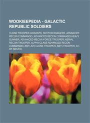 Wookieepedia - Galactic Republic soldiers Clone trooper variants, Sector Rangers, Advanced Recon Commando, Advanced Recon Commando heavy gunner, Advanced Recon Force trooper, Aerial recon trooper, Alpha-class Advanced Recon Commando, Anti-air clone troop,1234862182,9781234862183