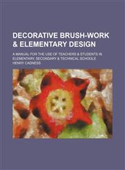 Decorative brush-work & elementary design; A manual for the use of teachers & students in elementary, secondary & technical schools,1151592811,9781151592811